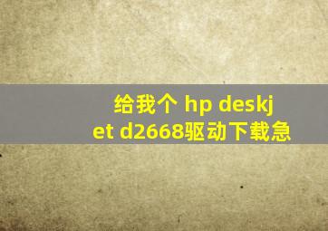 给我个 hp deskjet d2668驱动下载,急