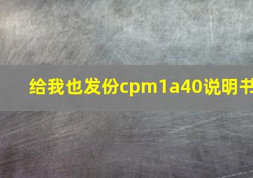 给我也发份cpm1a40说明书