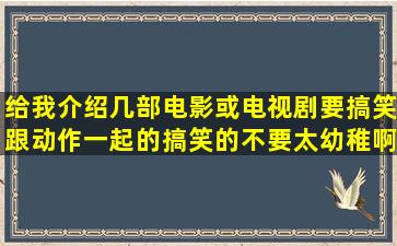 给我介绍几部电影或电视剧,要搞笑跟动作一起的,搞笑的不要太幼稚啊...