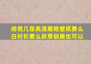 给我几张高清鹿晗壁纸,要么白衬衫,要么妖孽,驯鹿也可以