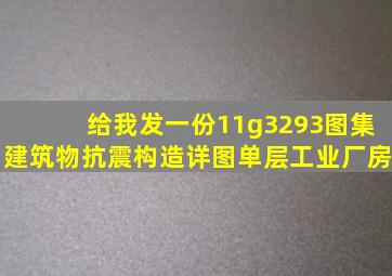 给我发一份11g3293图集、建筑物抗震构造详图(单层工业厂房)