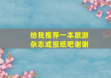 给我推荐一本旅游杂志或报纸吧谢谢