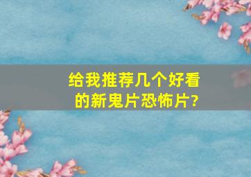 给我推荐几个好看的新鬼片(恐怖片)?