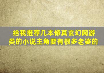 给我推荐几本修真玄幻网游类的小说,主角要有很多老婆的