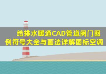 给排水、暖通CAD管道阀门图例符号大全与画法详解图标空调