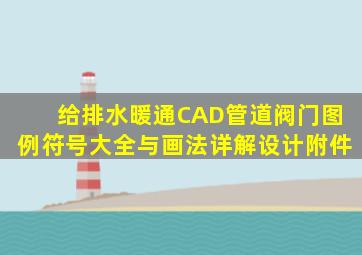 给排水、暖通CAD管道阀门图例符号大全与画法详解设计附件