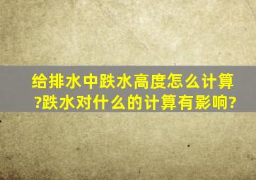 给排水中跌水高度怎么计算?跌水对什么的计算有影响?