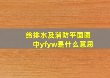 给排水及消防平面图中yf,yw是什么意思