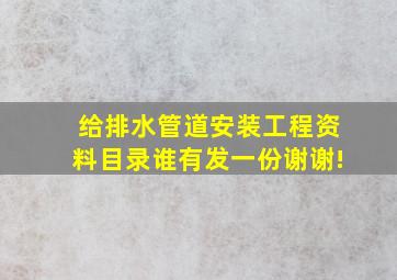 给排水管道安装工程资料目录谁有发一份,谢谢!