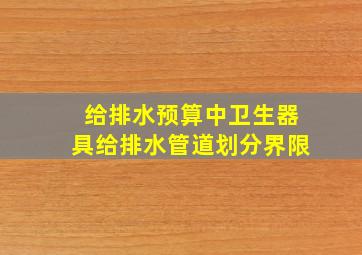 给排水预算中卫生器具给排水管道划分界限