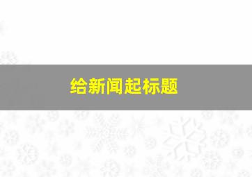 给新闻起标题