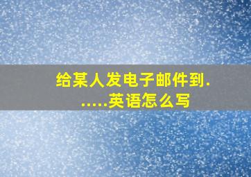 给某人发电子邮件到......英语怎么写