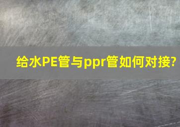 给水PE管与ppr管如何对接?