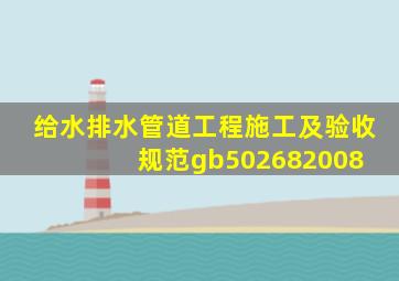 给水排水管道工程施工及验收规范gb502682008 