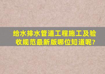 给水排水管道工程施工及验收规范最新版哪位知道呢?