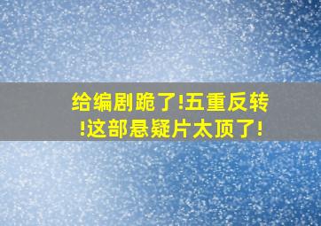 给编剧跪了!五重反转!这部悬疑片太顶了!