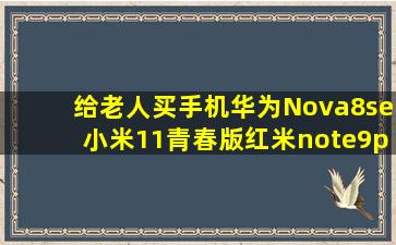 给老人买手机,华为Nova8se,小米11青春版,红米note9pro,这=几=个哪款...