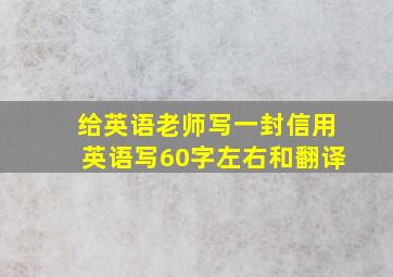 给英语老师写一封信用英语写60字左右和翻译