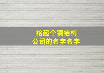 给起个钢结构公司的名字名字