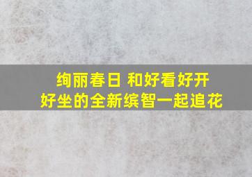 绚丽春日 和好看好开好坐的全新缤智一起追花