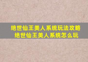 绝世仙王美人系统玩法攻略 绝世仙王美人系统怎么玩