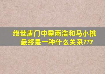 绝世唐门中霍雨浩和马小桃最终是一种什么关系???