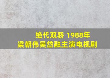 绝代双骄 1988年梁朝伟,吴岱融主演电视剧