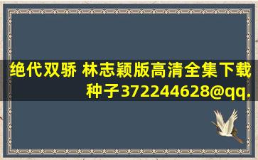 绝代双骄 林志颖版高清全集下载种子,372244628@qq.com