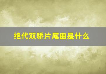 绝代双骄片尾曲是什么