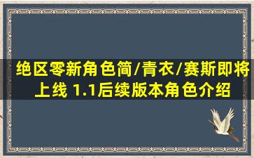 绝区零新角色简/青衣/赛斯即将上线 1.1后续版本角色介绍 