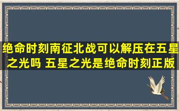 绝命时刻南征北战可以解压在五星之光吗 五星之光是绝命时刻正版吗