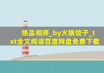 绝品相师_by火锅饺子_txt全文阅读百度网盘免费下载