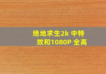 绝地求生2k 中特效、和1080P 全高