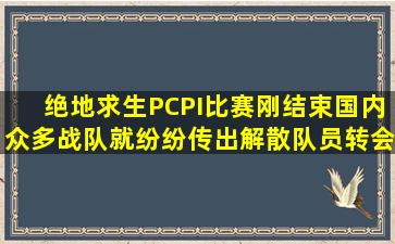 绝地求生PCPI比赛刚结束,国内众多战队就纷纷传出解散,队员转会的...