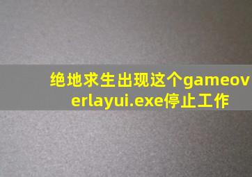 绝地求生出现这个gameoverlayui.exe停止工作