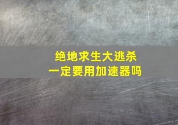 绝地求生大逃杀一定要用加速器吗