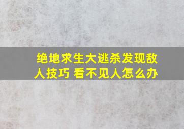 绝地求生大逃杀发现敌人技巧 看不见人怎么办