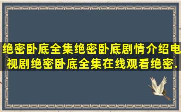 绝密卧底全集,绝密卧底剧情介绍,电视剧绝密卧底全集在线观看,绝密...