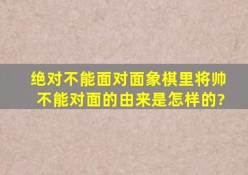 绝对不能面对面,象棋里将帅不能对面的由来是怎样的?