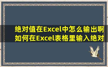 绝对值在Excel中怎么输出啊(如何在Excel表格里输入绝对值(