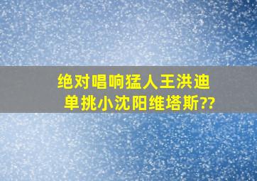 绝对唱响猛人王洪迪 单挑小沈阳维塔斯??