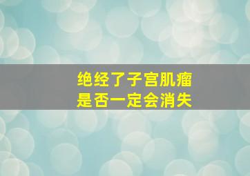 绝经了子宫肌瘤是否一定会消失(