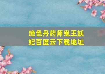 绝色丹药师鬼王妖妃百度云下载地址