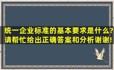 统一企业标准的基本要求是什么?请帮忙给出正确答案和分析,谢谢!