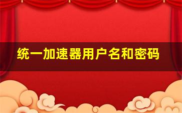 统一加速器用户名和密码