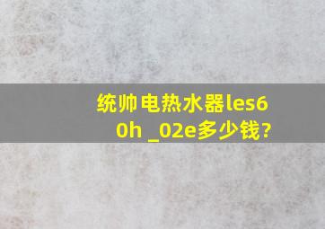 统帅电热水器les60h _02(e)多少钱?