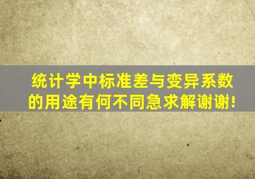 统计学中标准差与变异系数的用途有何不同,急求解,谢谢!