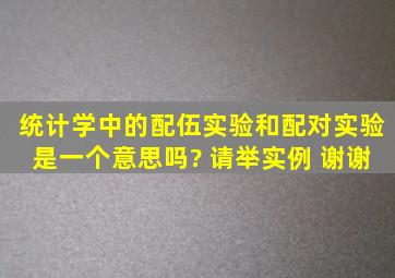 统计学中的配伍实验和配对实验是一个意思吗? 请举实例 谢谢