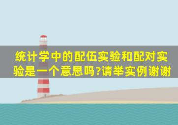 统计学中的配伍实验和配对实验是一个意思吗?请举实例谢谢