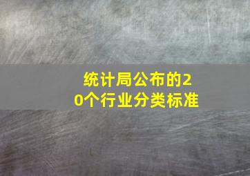 统计局公布的20个行业分类标准